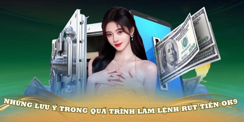 Những lưu ý trong quá trình làm lệnh rút tiền OK9