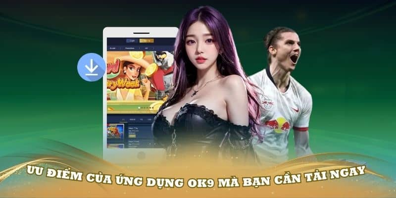 Ưu điểm của ứng dụng OK9 mà bạn cần tải ngay